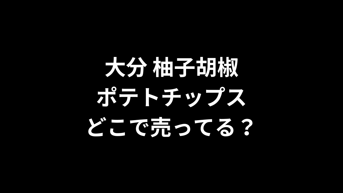 大分 柚子胡椒ポテトチップスはどこで売ってる？