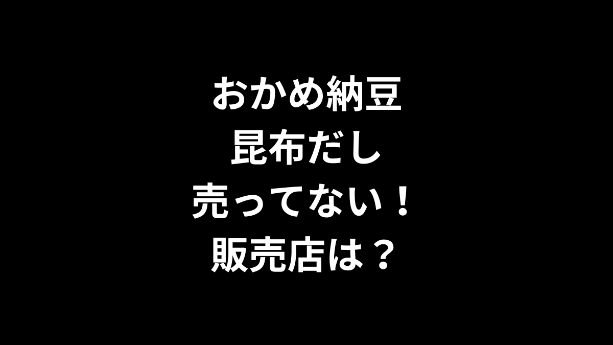 おかめ納豆 昆布だしが売ってない！販売店は？