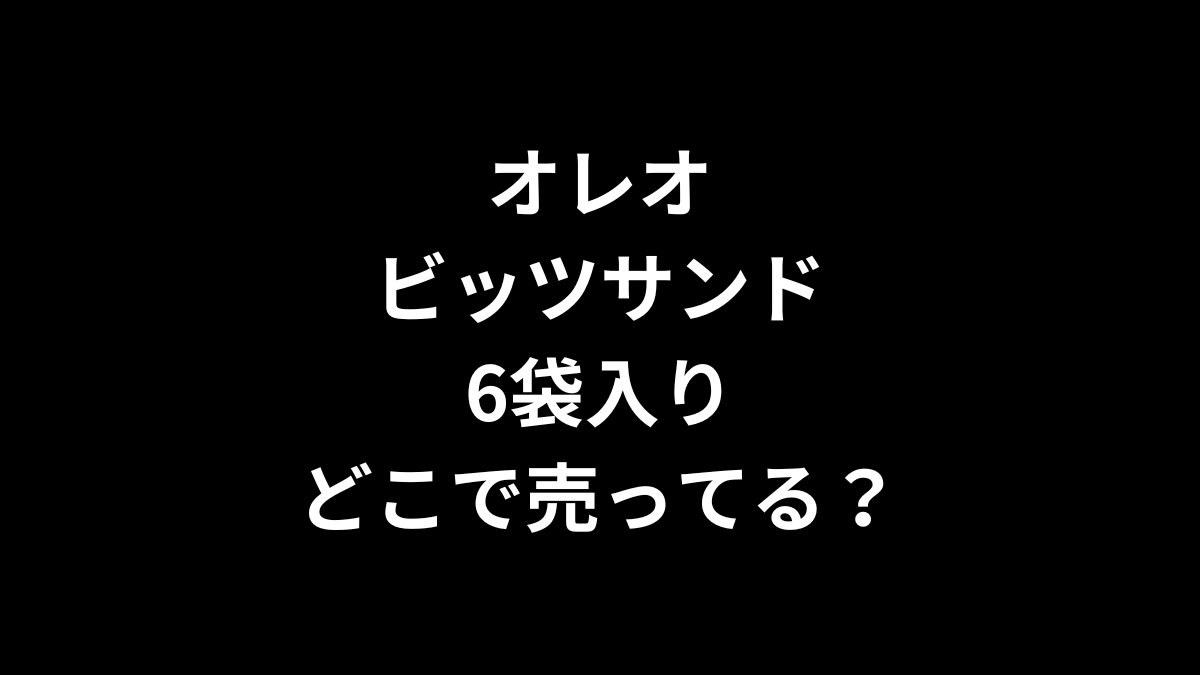 オレオビッツサンド 6袋入りはどこで売ってる?