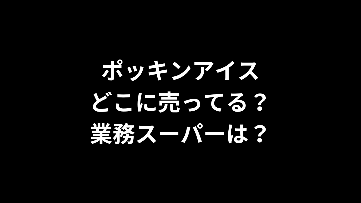 ポッキンアイスはどこに売ってる？業務スーパーは？
