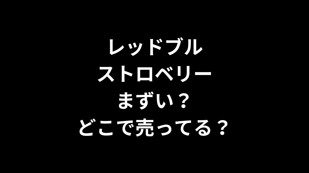 レッドブル ストロベリーはまずい？どこで売ってる？