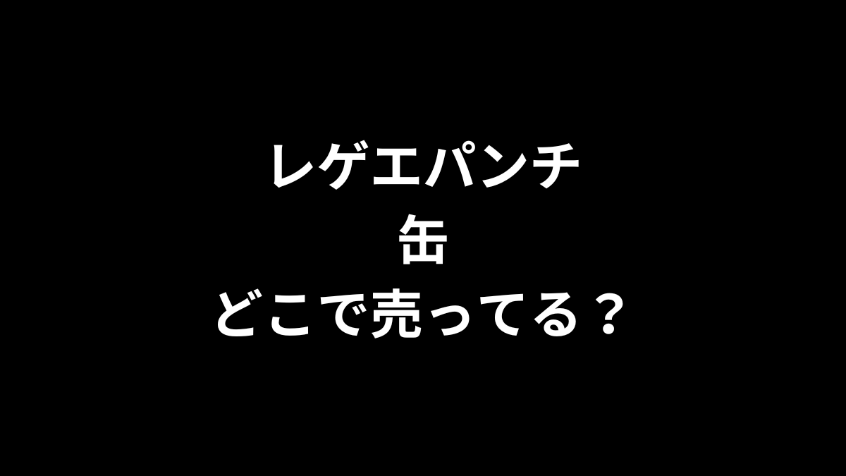 レゲエパンチ 缶はどこで売ってる？