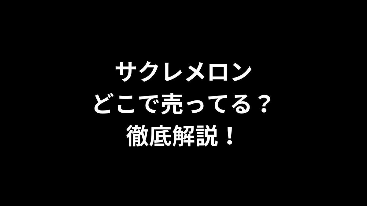 サクレメロンはどこで売ってる？徹底解説！