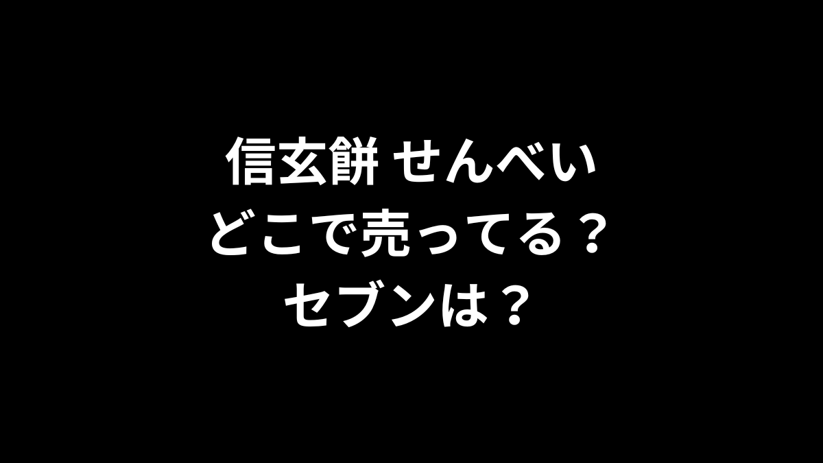 信玄餅 せんべいはどこで売ってる？セブンは？