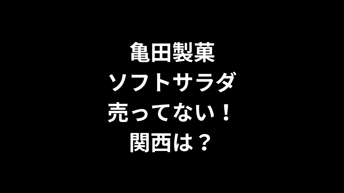 亀田製菓 ソフトサラダが売ってない！関西は？