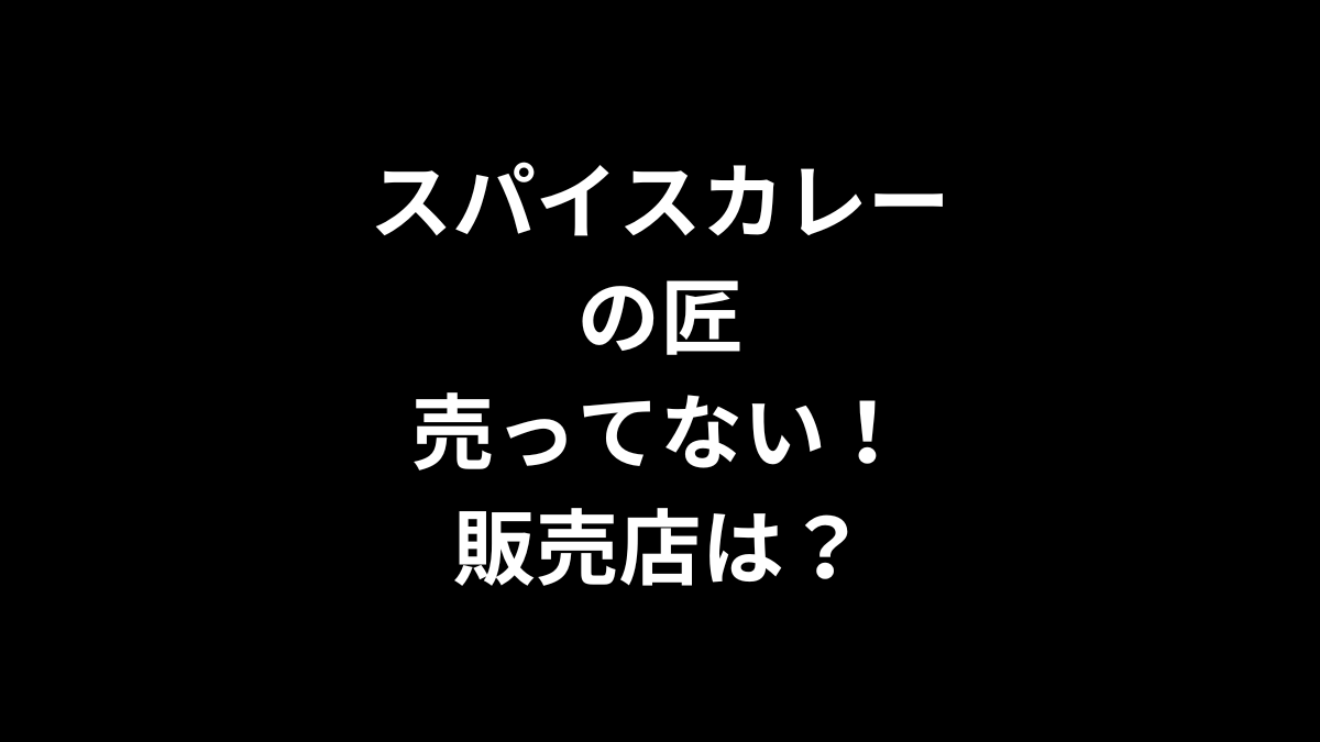 スパイスカレーの匠が売ってない！販売店は？