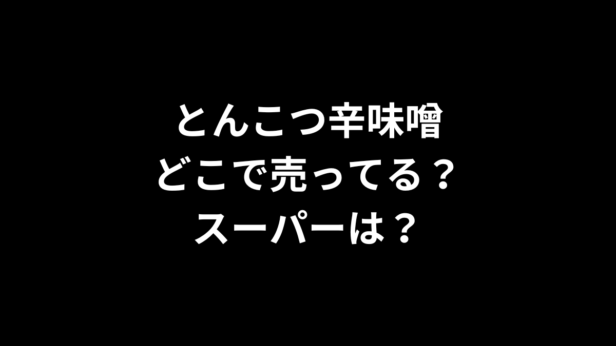 とんこつ辛味噌はどこで売ってる？スーパーは？