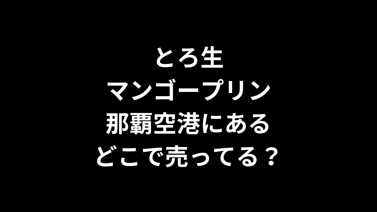 とろ生マンゴープリンは那覇空港にある？どこで売ってる？