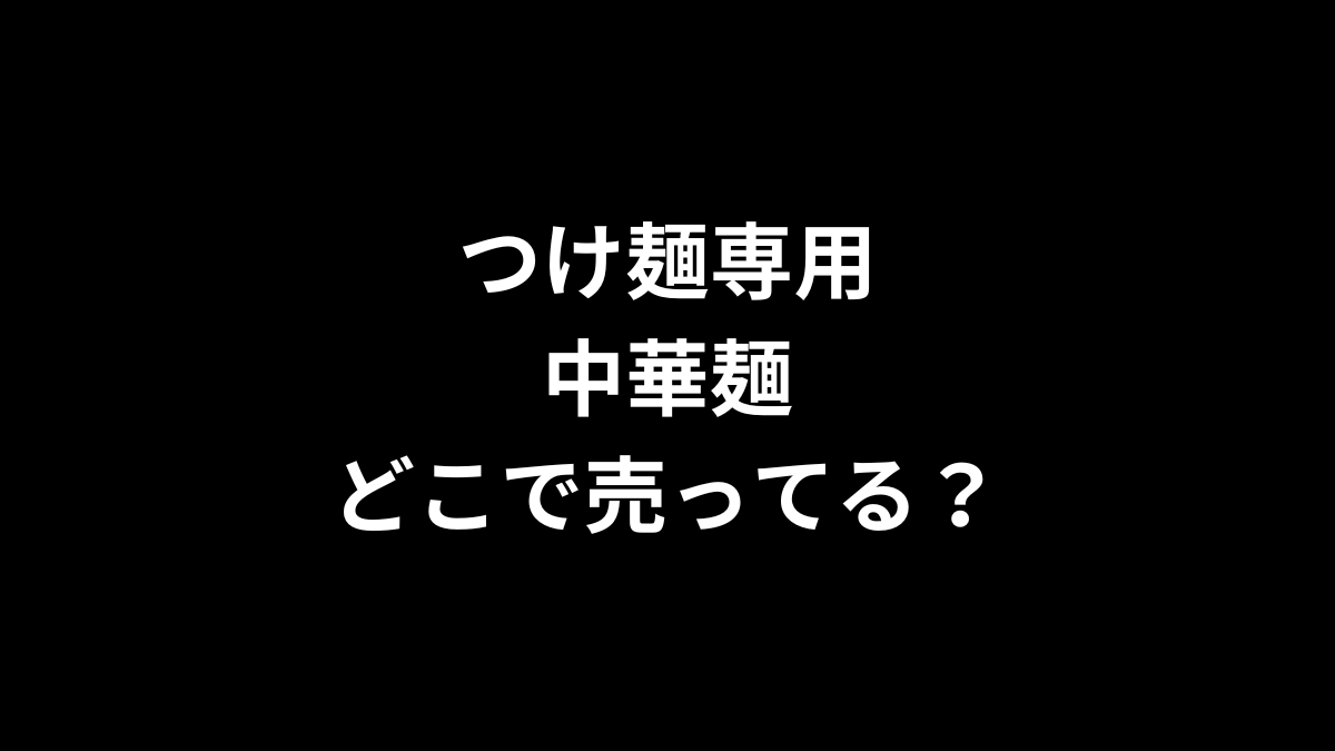 つけ麺専用中華麺はどこで売ってる？