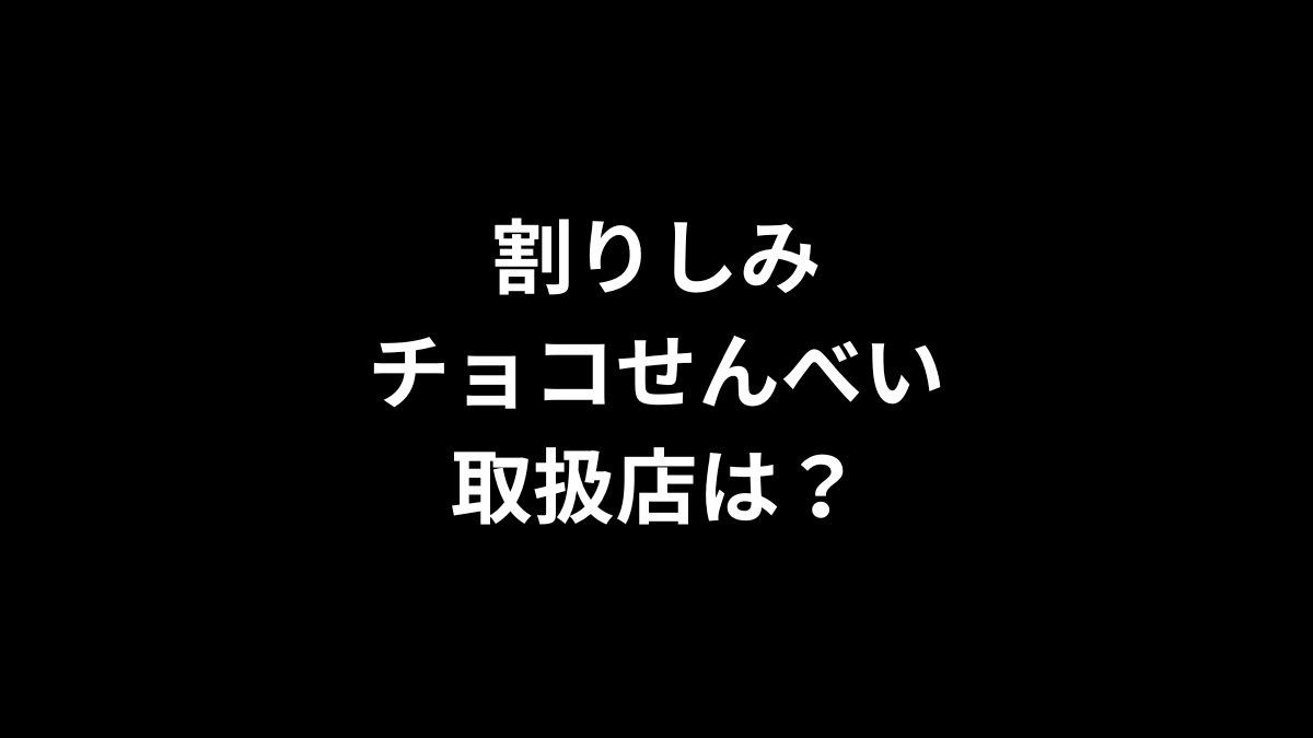 割りしみチョコせんべいの取扱店は？