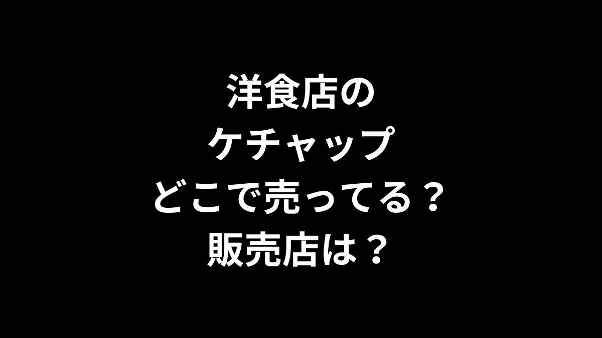 洋食店のケチャップはどこで売ってる？販売店は？