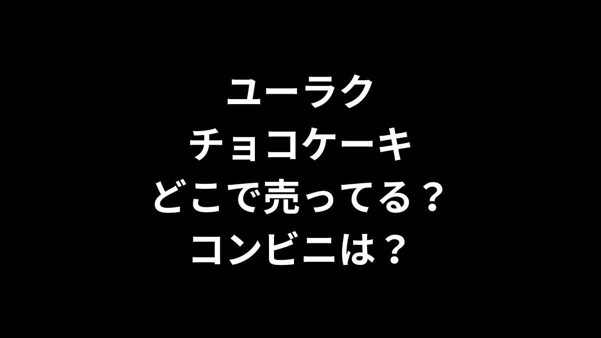ユーラク チョコケーキはどこで売ってる？コンビニは？