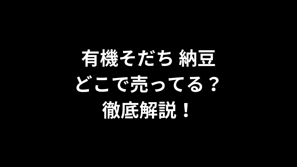 有機そだち 納豆はどこで売ってる？徹底解説！