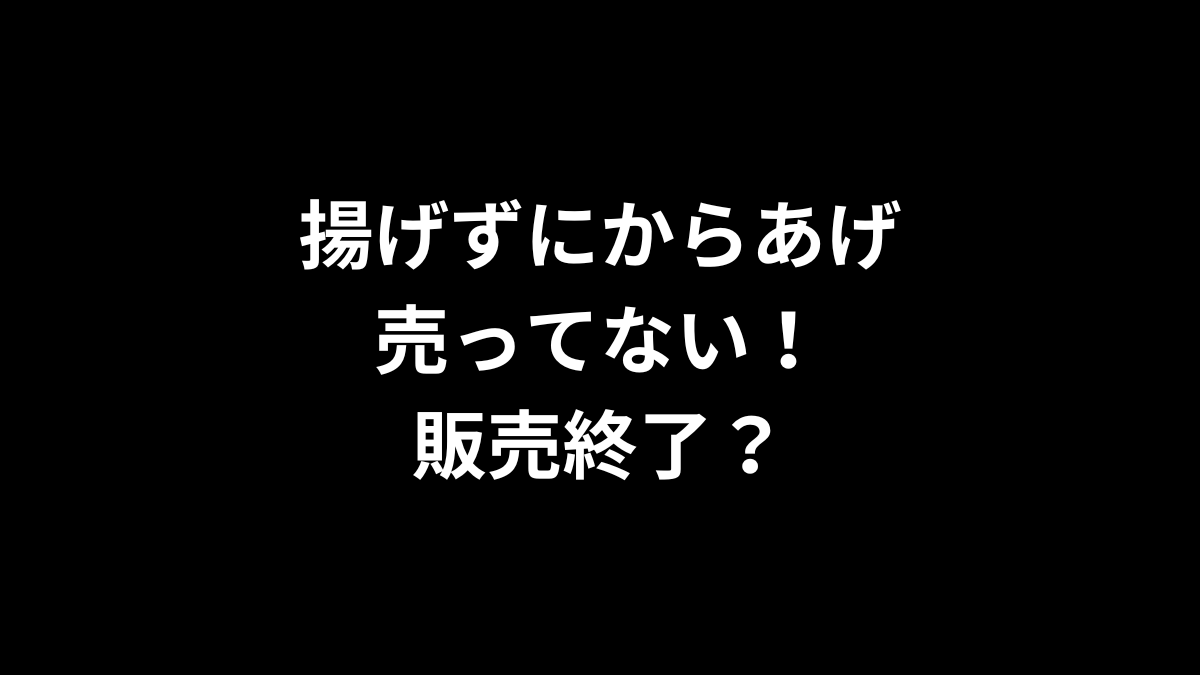 揚げずにからあげが売ってない！販売終了？