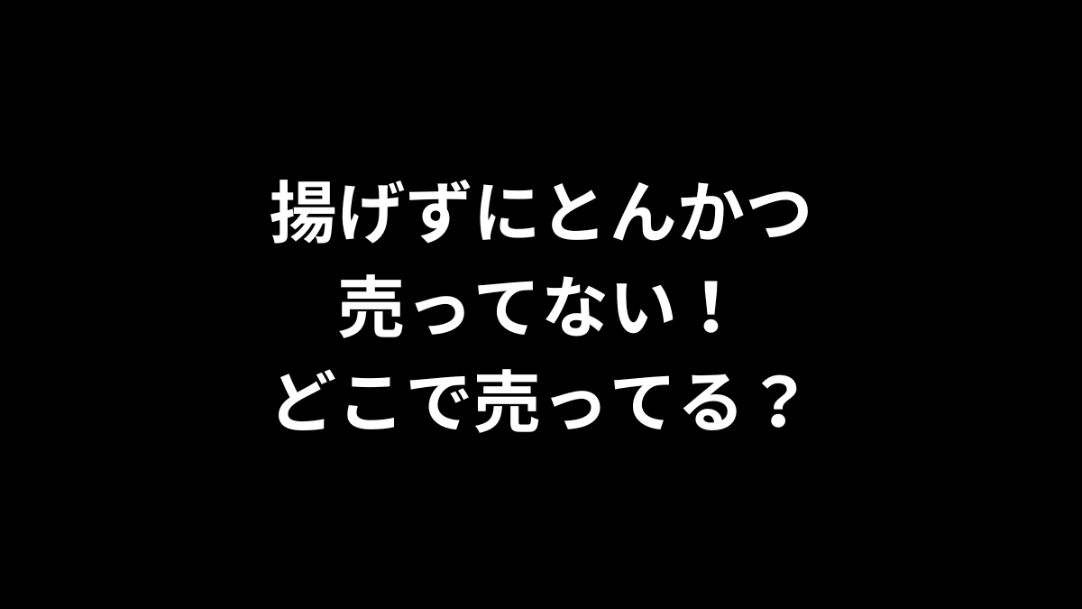 揚げずにとんかつが売ってない！どこで売ってる？