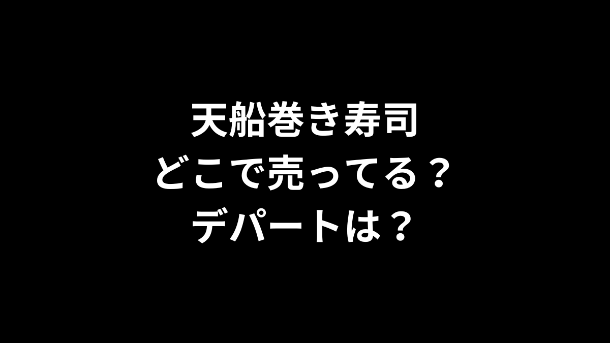 天船巻き寿司はどこで売ってる？デパートは？