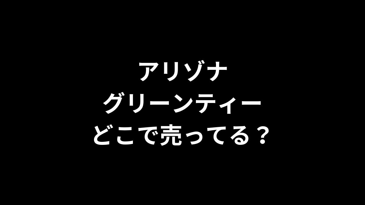 アリゾナグリーンティーはどこで売ってる？