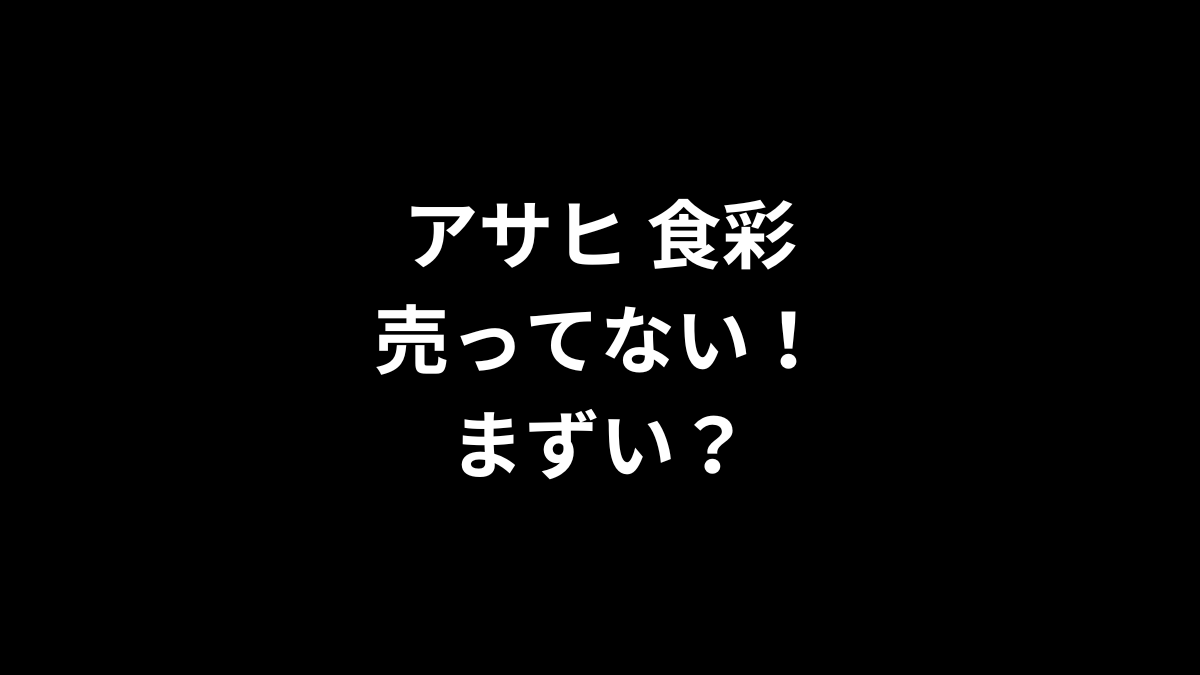 アサヒ 食彩が売ってない！まずい？