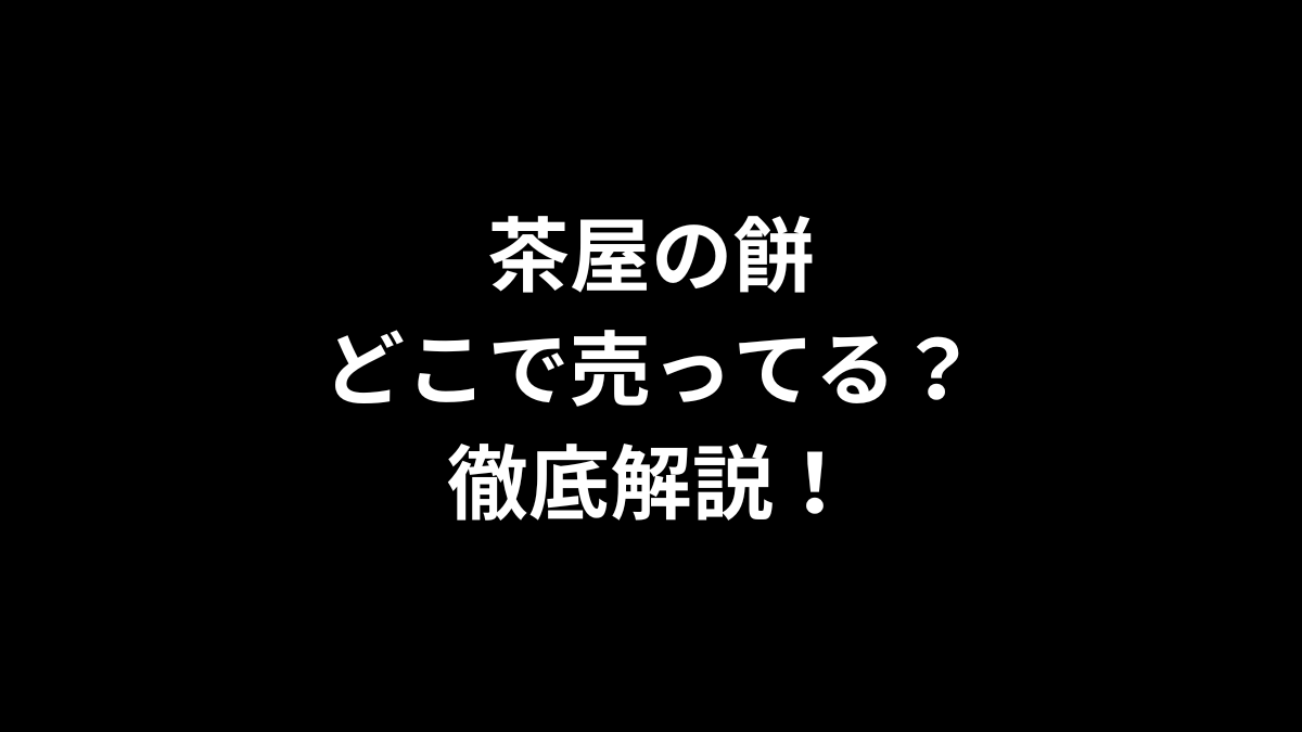 茶屋の餅はどこで売ってる？徹底解説！