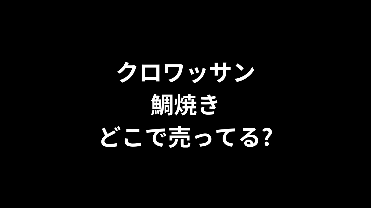クロワッサン鯛焼きはどこで売ってる？