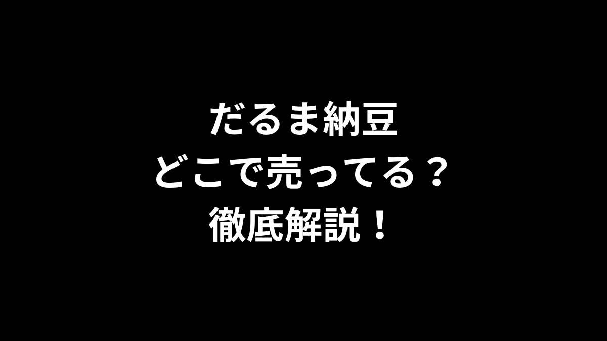 だるま納豆はどこで売ってる？徹底解説！