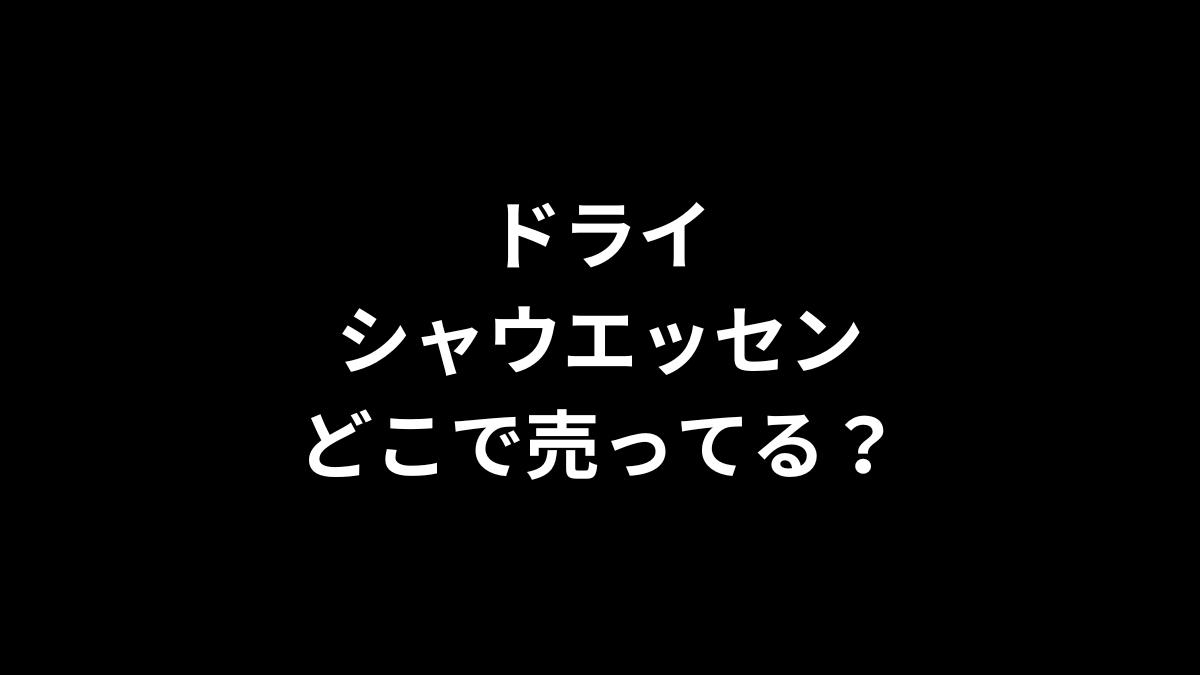 ドライシャウエッセンはどこで売ってる？