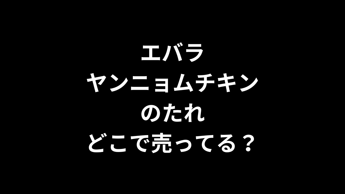 エバラ ヤンニョムチキンのたれはどこで売ってる？