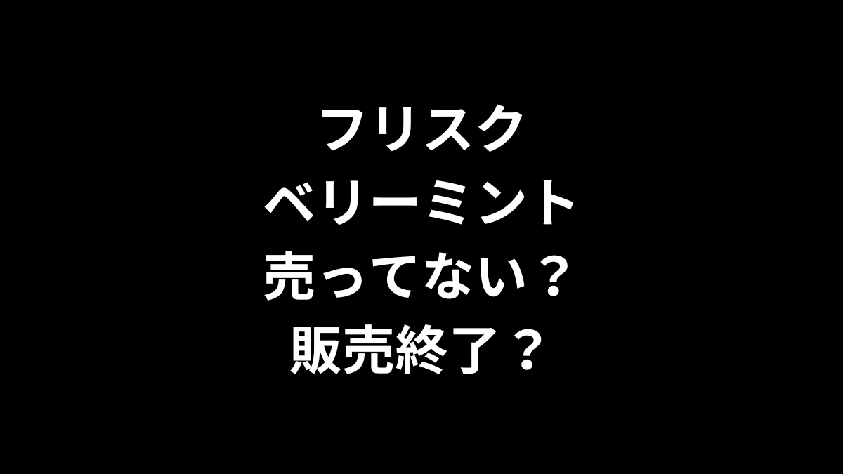 フリスク ベリーミントは売ってない？販売終了？