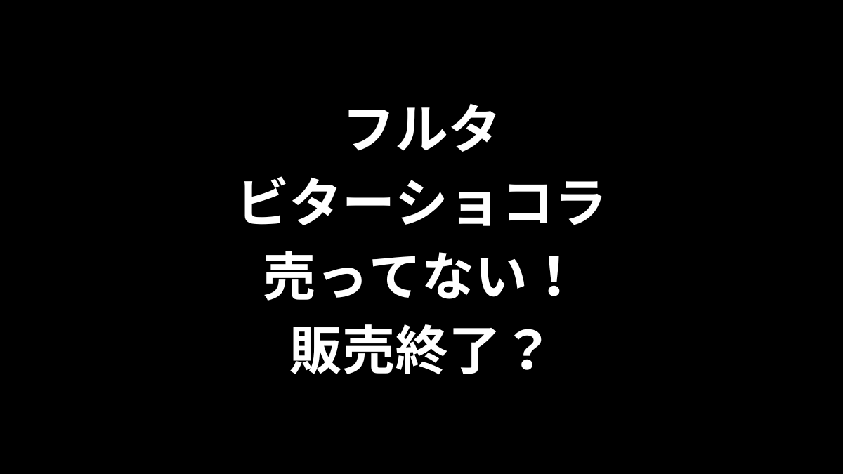 フルタ ビターショコラが売ってない！販売終了？