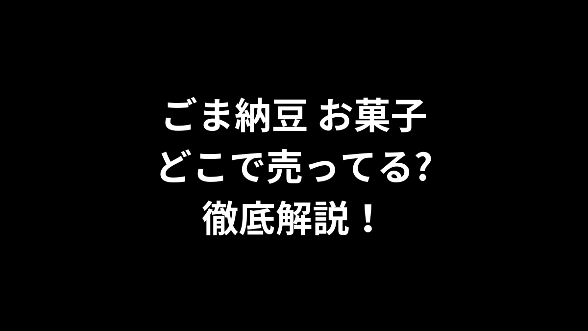 ごま納豆 お菓子はどこで売ってる？徹底解説！
