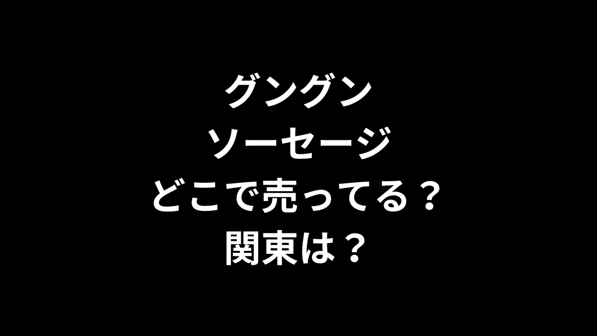 グングンソーセージはどこで売ってる？関東は？