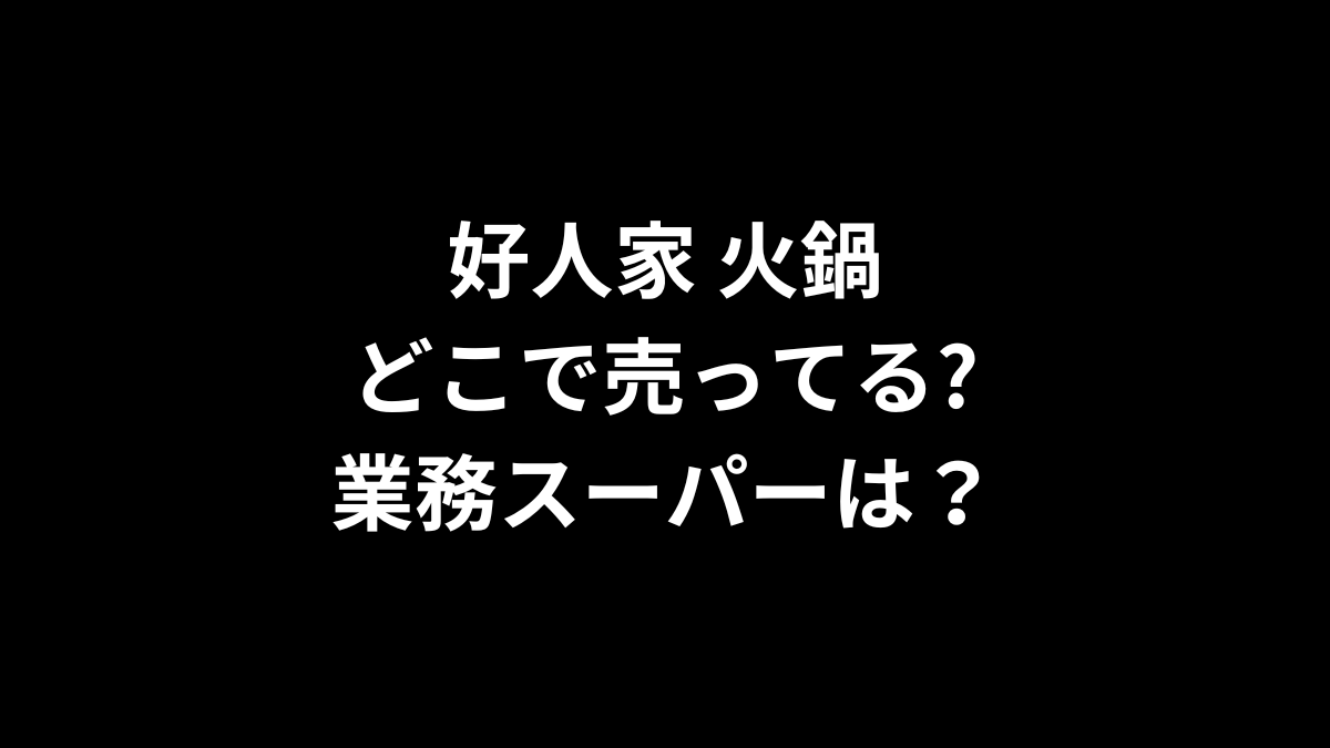 好人家 火鍋はどこで売ってる？業務スーパーは？