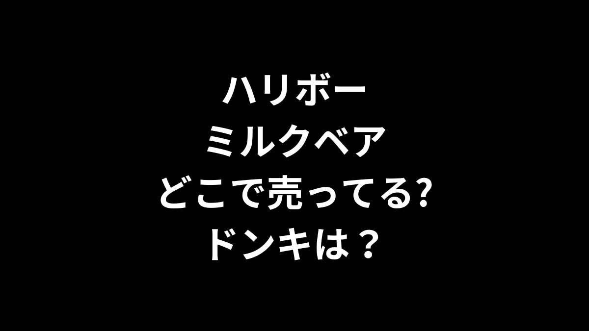 ハリボー ミルクベアはどこで売ってる？ドンキは？