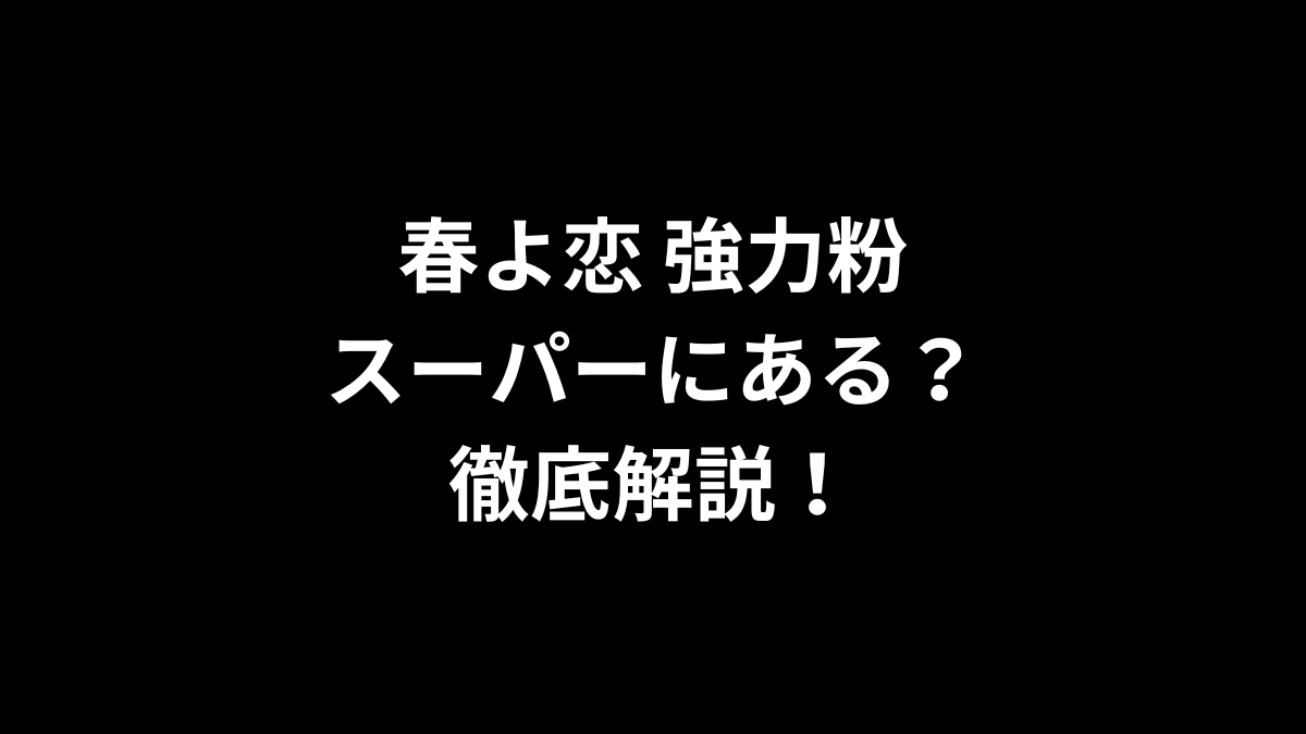 春よ恋 強力粉はスーパーにある？徹底解説！