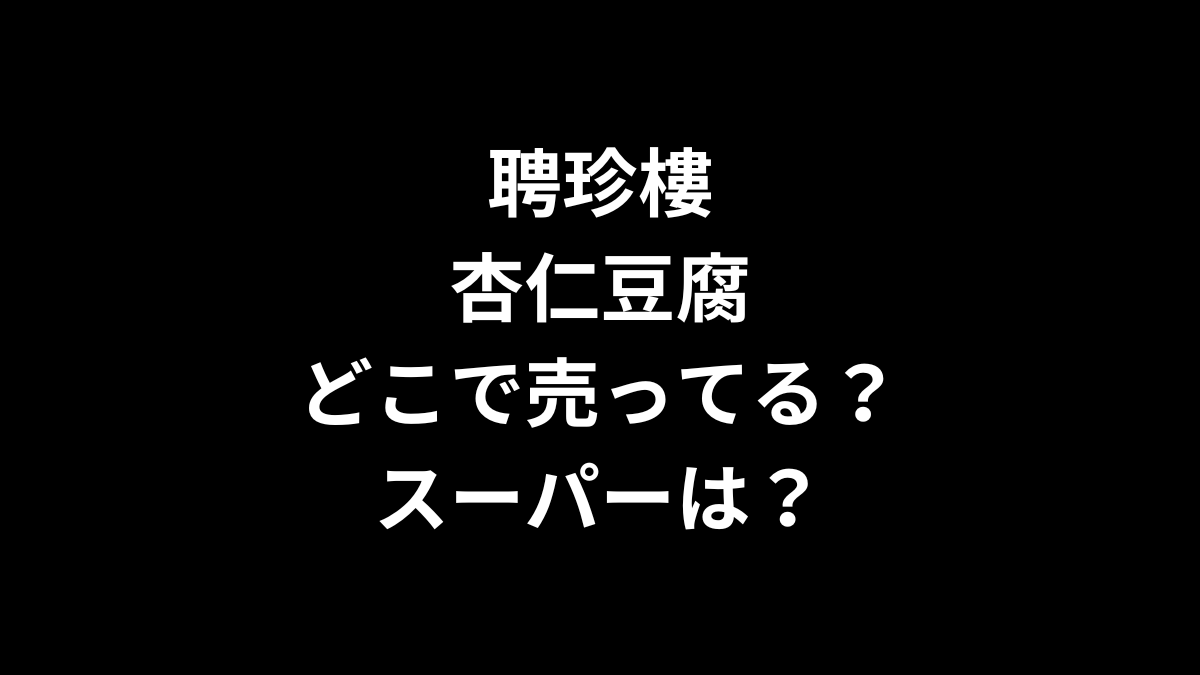 聘珍樓 杏仁豆腐はどこで売ってる？スーパーは？
