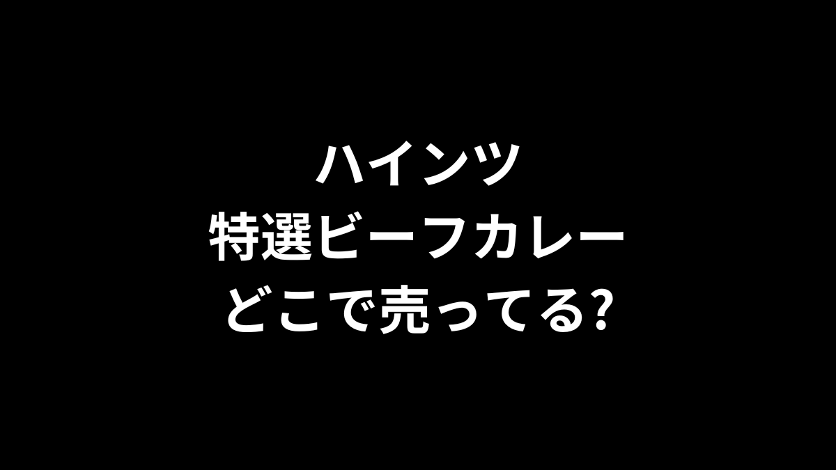 ハインツ 特選ビーフカレーはどこで売ってる？