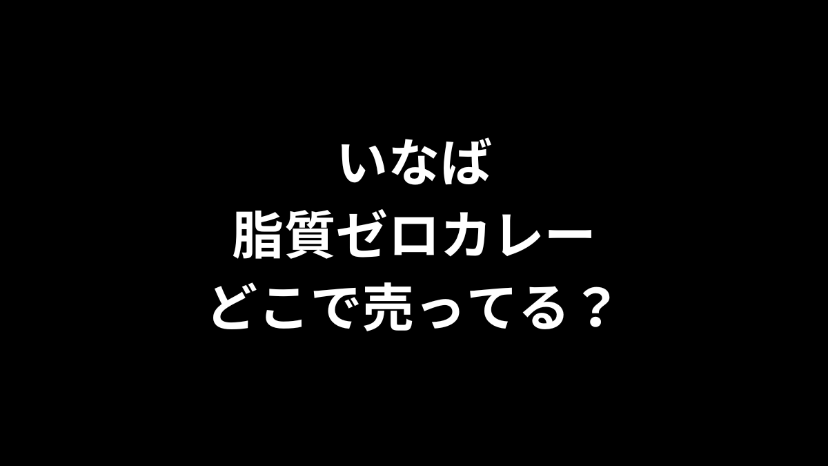 いなば 脂質ゼロカレーはどこで売ってる？