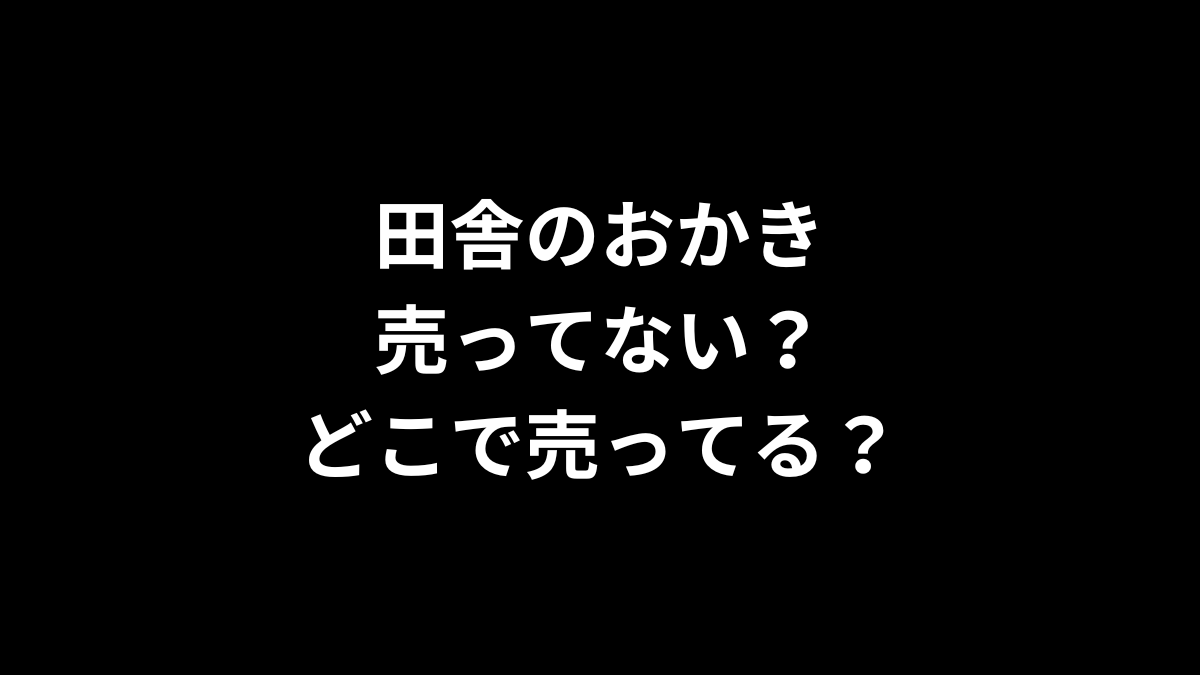 田舎のおかきは売ってない？どこで売ってる？