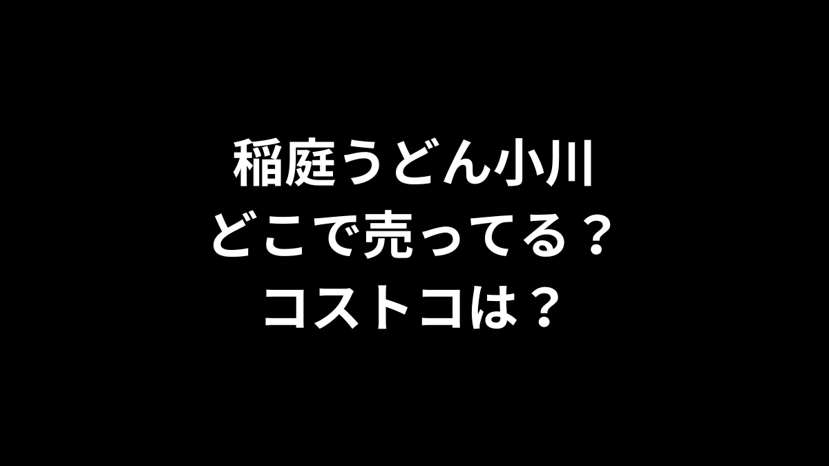 稲庭うどん小川はどこで売ってる？コストコは？
