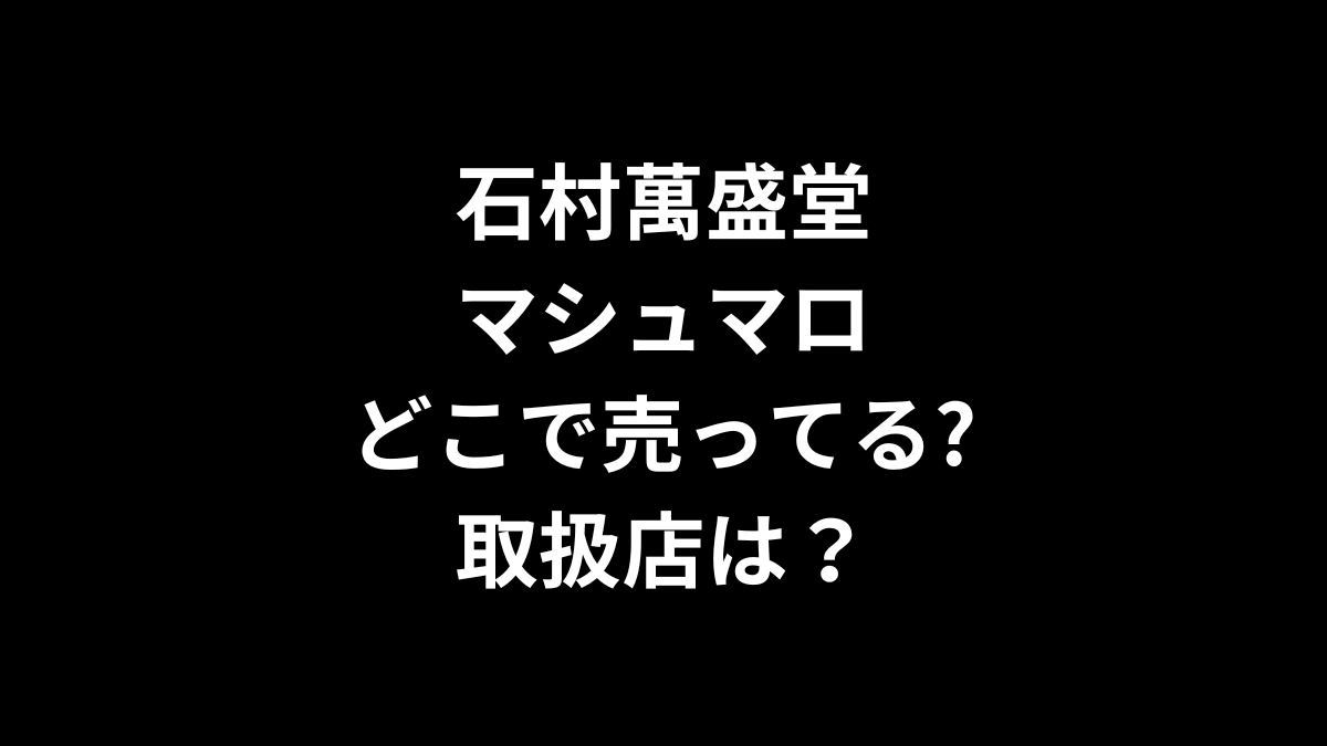 石村萬盛堂 マシュマロはどこで売ってる？取扱店は？