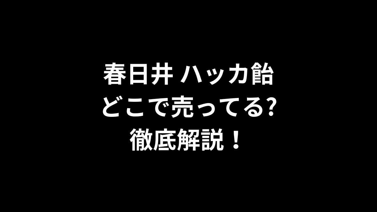春日井 ハッカ飴はどこで売ってる？徹底解説！