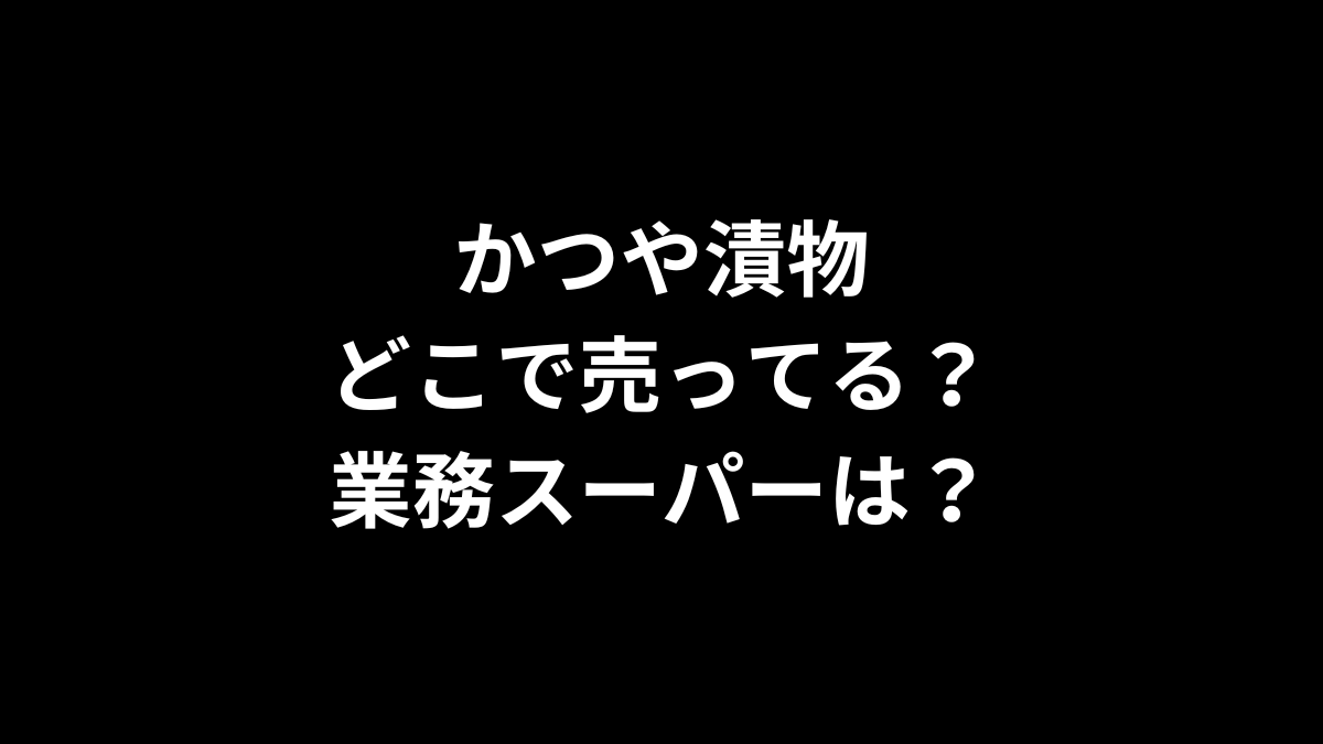 かつや漬物はどこで売ってる？業務スーパーは？