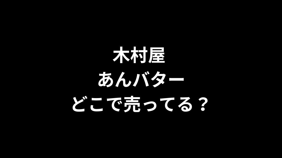 木村屋 あんバターはどこで売ってる？