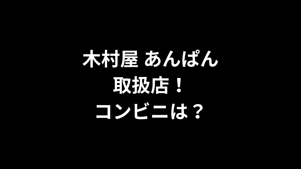 木村屋 あんぱんの取扱店！コンビニは？