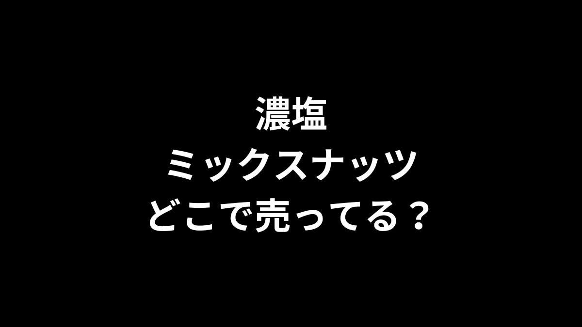 濃塩ミックスナッツはどこで売ってる？
