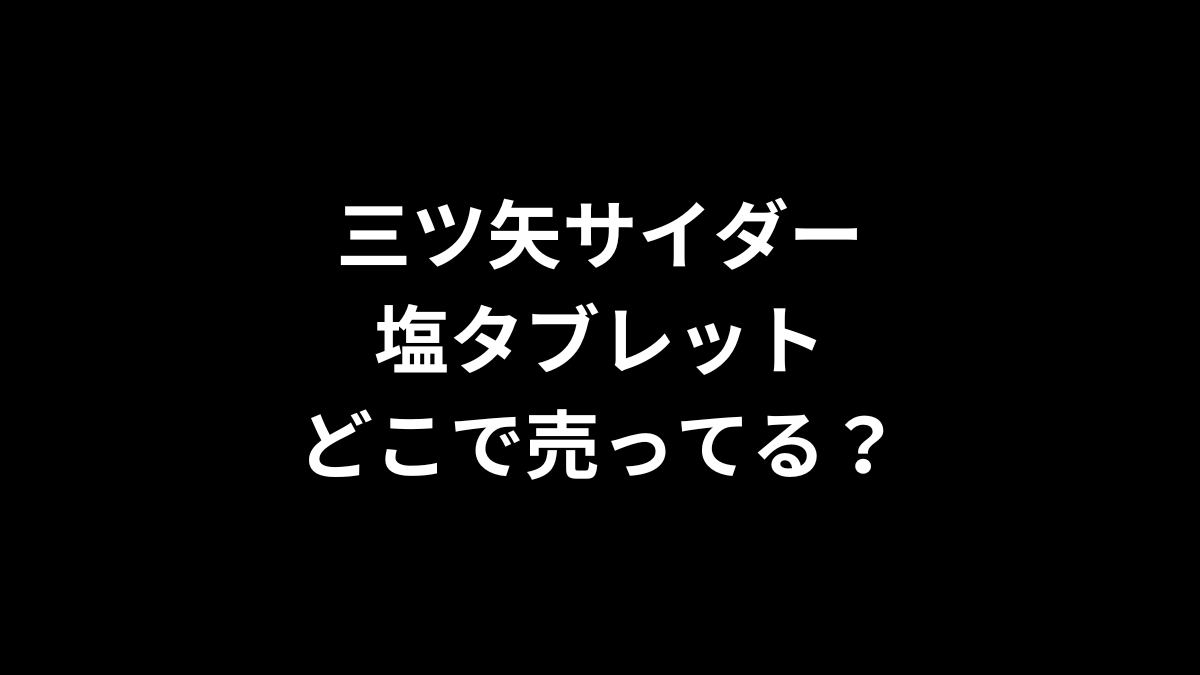 三ツ矢サイダー 塩タブレットはどこで売ってる？