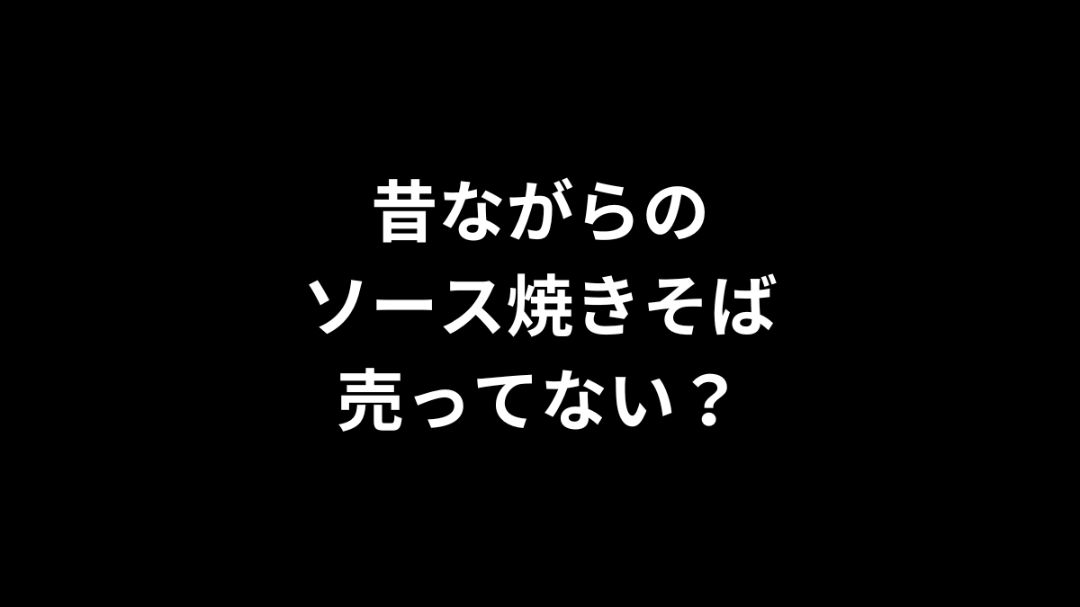 昔ながらのソース焼きそばは売ってない？
