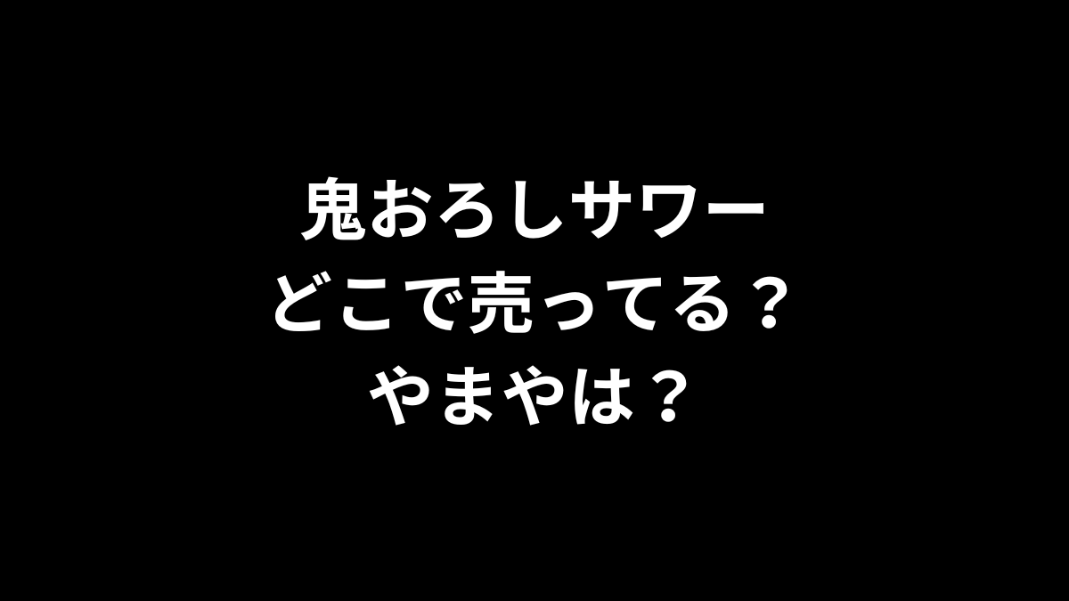 鬼おろしサワーはどこで売ってる？やまやは？