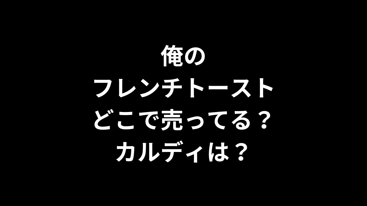 俺のフレンチトーストはどこで売ってる？カルディは？