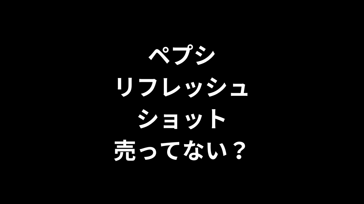 ペプシ リフレッシュショットは売ってない？